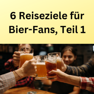 6 Reiseziele für Bier-Fans, Teil 1