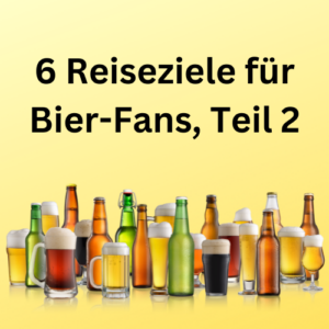 6 Reiseziele für Bier-Fans, Teil 2